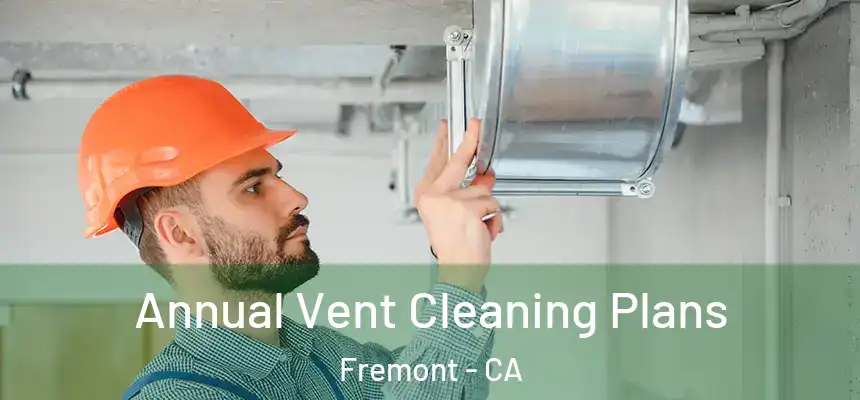 Annual Vent Cleaning Plans Fremont - CA