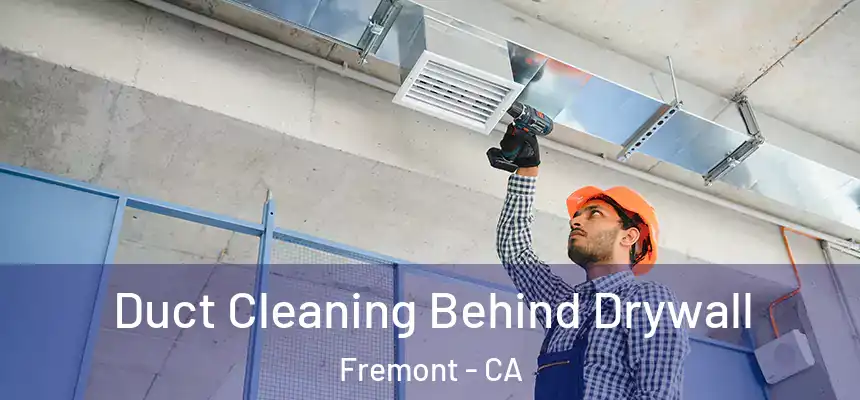 Duct Cleaning Behind Drywall Fremont - CA
