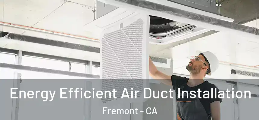 Energy Efficient Air Duct Installation Fremont - CA