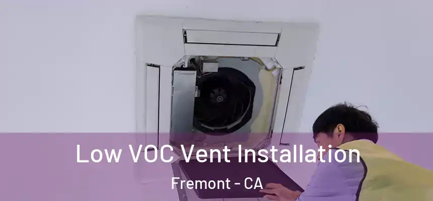  Low VOC Vent Installation Fremont - CA