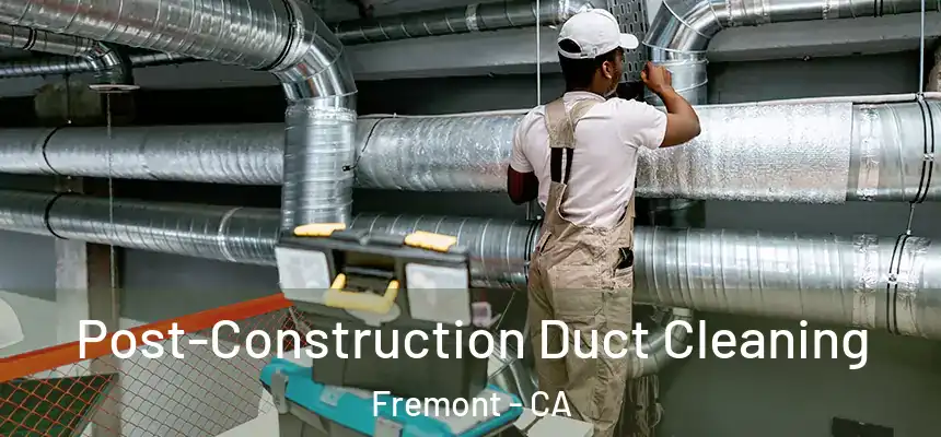 Post-Construction Duct Cleaning Fremont - CA